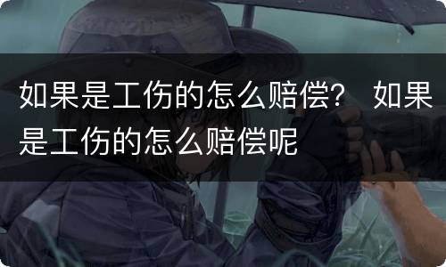 如果是工伤的怎么赔偿？ 如果是工伤的怎么赔偿呢
