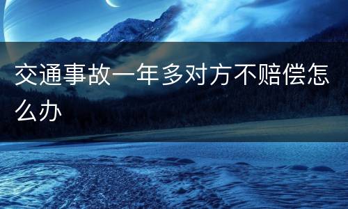 交通事故一年多对方不赔偿怎么办