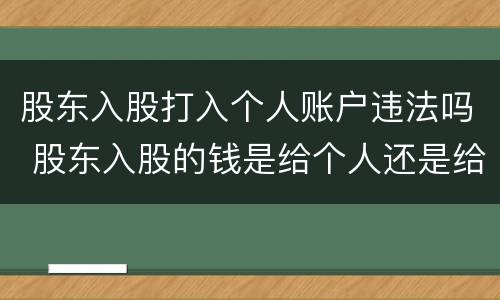 股东入股打入个人账户违法吗 股东入股的钱是给个人还是给公司