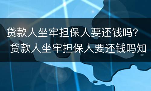 贷款人坐牢担保人要还钱吗？ 贷款人坐牢担保人要还钱吗知乎