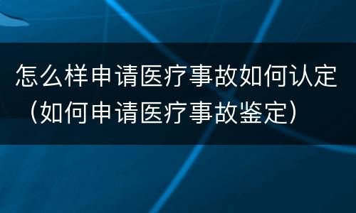 怎么样申请医疗事故如何认定（如何申请医疗事故鉴定）
