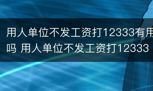 用人单位不发工资打12333有用吗 用人单位不发工资打12333有用吗