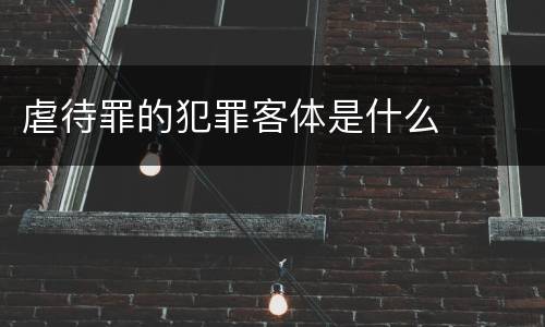 虐待罪的犯罪客体是什么