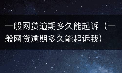 一般网贷逾期多久能起诉（一般网贷逾期多久能起诉我）