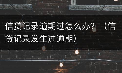 信贷记录逾期过怎么办？（信贷记录发生过逾期）