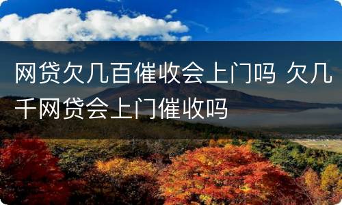 网贷欠几百催收会上门吗 欠几千网贷会上门催收吗