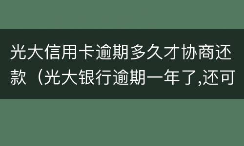 光大信用卡逾期多久才协商还款（光大银行逾期一年了,还可以协商还款吗）