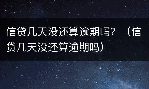 信贷几天没还算逾期吗？（信贷几天没还算逾期吗）