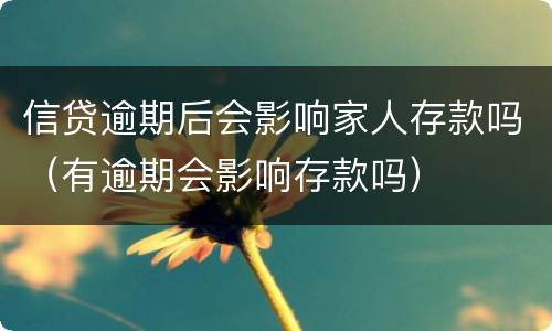 信贷逾期后会影响家人存款吗（有逾期会影响存款吗）