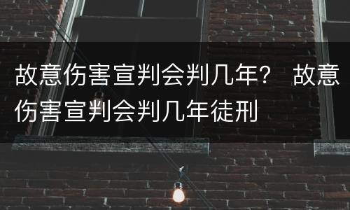 故意伤害宣判会判几年？ 故意伤害宣判会判几年徒刑