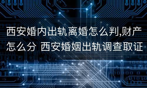 西安婚内出轨离婚怎么判,财产怎么分 西安婚姻出轨调查取证