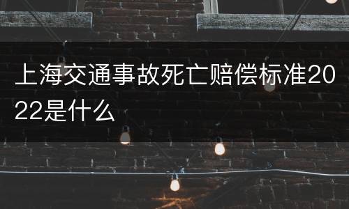 上海交通事故死亡赔偿标准2022是什么