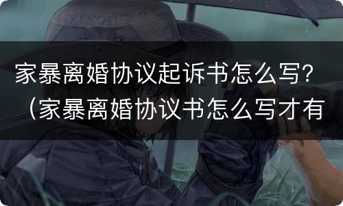 家暴离婚协议起诉书怎么写？（家暴离婚协议书怎么写才有法律效力）