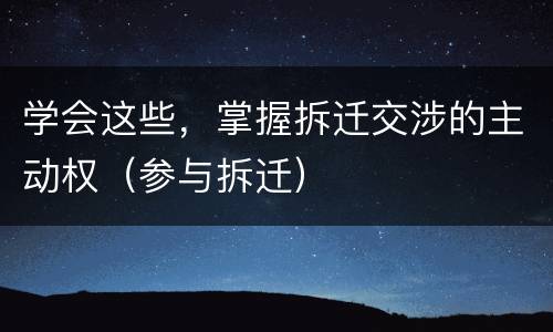 学会这些，掌握拆迁交涉的主动权（参与拆迁）