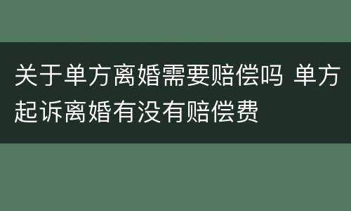关于单方离婚需要赔偿吗 单方起诉离婚有没有赔偿费