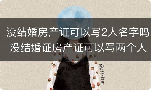 没结婚房产证可以写2人名字吗 没结婚证房产证可以写两个人名字吗