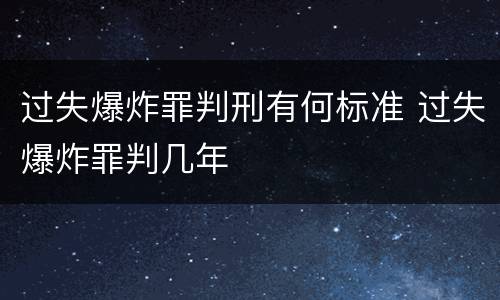 过失爆炸罪判刑有何标准 过失爆炸罪判几年