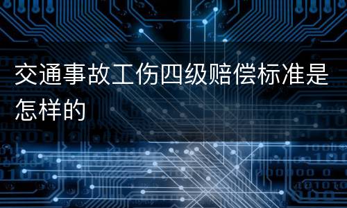 交通事故工伤四级赔偿标准是怎样的