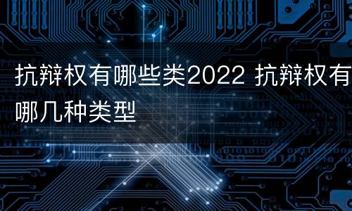 抗辩权有哪些类2022 抗辩权有哪几种类型