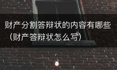财产分割答辩状的内容有哪些（财产答辩状怎么写）