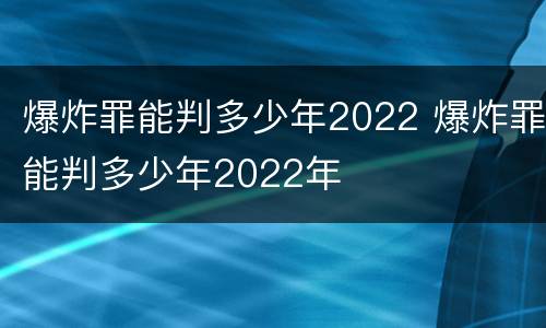 爆炸罪能判多少年2022 爆炸罪能判多少年2022年