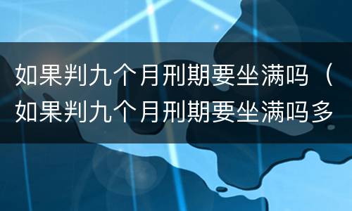 如果判九个月刑期要坐满吗（如果判九个月刑期要坐满吗多少天）
