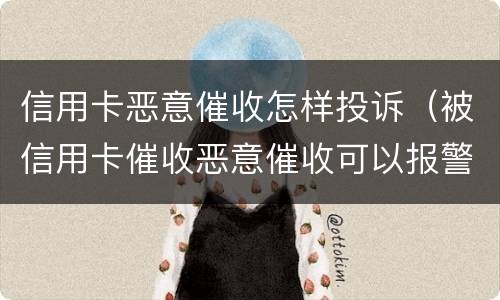 信用卡恶意催收怎样投诉（被信用卡催收恶意催收可以报警吗）