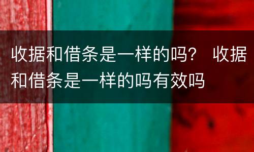 收据和借条是一样的吗？ 收据和借条是一样的吗有效吗