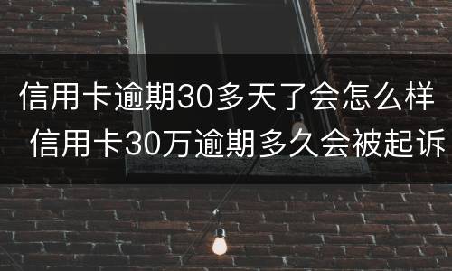 信用卡逾期30多天了会怎么样 信用卡30万逾期多久会被起诉