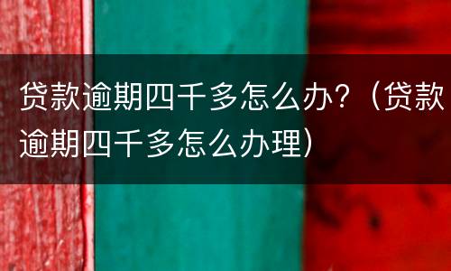 贷款逾期四千多怎么办?（贷款逾期四千多怎么办理）