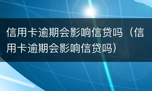 信用卡逾期会影响信贷吗（信用卡逾期会影响信贷吗）