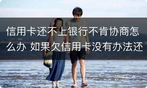 信用卡还不上银行不肯协商怎么办 如果欠信用卡没有办法还协商不了怎么办?