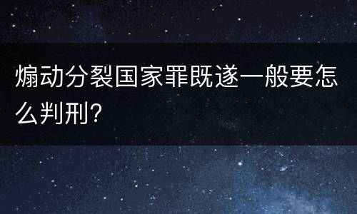煽动分裂国家罪既遂一般要怎么判刑?
