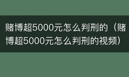 赌博超5000元怎么判刑的（赌博超5000元怎么判刑的视频）