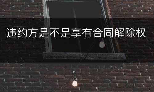 违约方是不是享有合同解除权