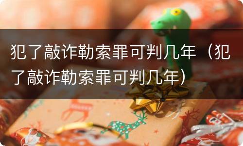 犯了敲诈勒索罪可判几年（犯了敲诈勒索罪可判几年）
