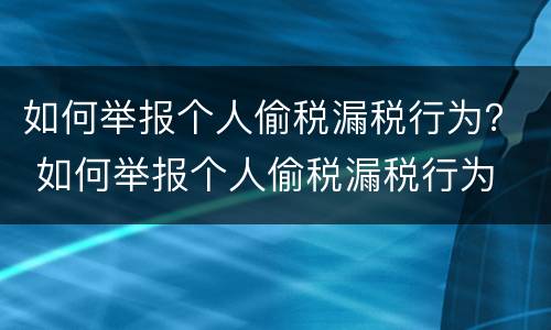 如何举报个人偷税漏税行为？ 如何举报个人偷税漏税行为