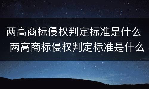 两高商标侵权判定标准是什么 两高商标侵权判定标准是什么呢