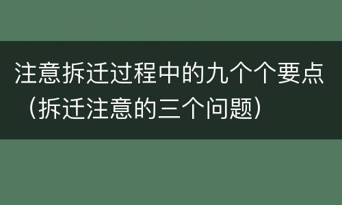 注意拆迁过程中的九个个要点（拆迁注意的三个问题）