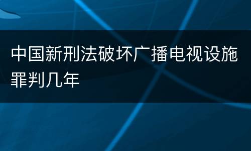 中国新刑法破坏广播电视设施罪判几年