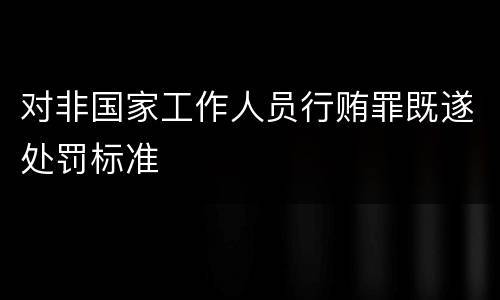 对非国家工作人员行贿罪既遂处罚标准