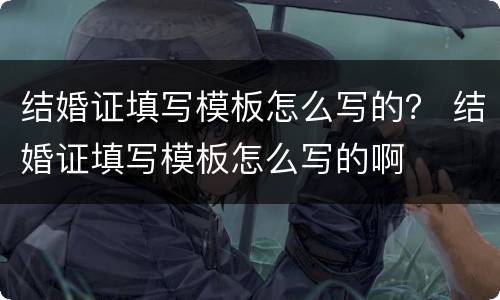 结婚证填写模板怎么写的？ 结婚证填写模板怎么写的啊