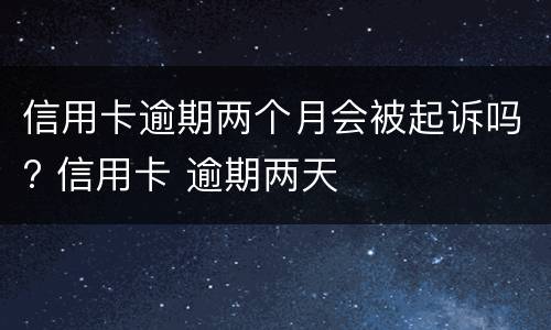 信用卡逾期两个月会被起诉吗? 信用卡 逾期两天