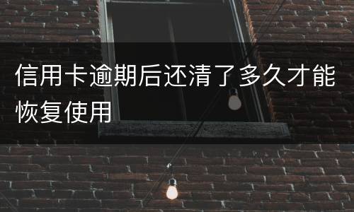 信用卡逾期后还清了多久才能恢复使用