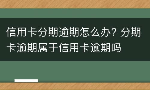 信用卡分期逾期怎么办? 分期卡逾期属于信用卡逾期吗
