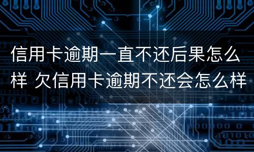 信用卡逾期一直不还后果怎么样 欠信用卡逾期不还会怎么样