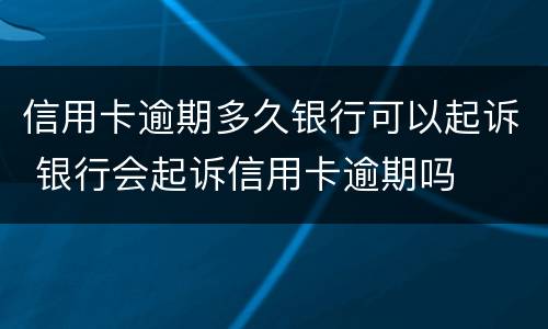信用卡逾期多久银行可以起诉 银行会起诉信用卡逾期吗