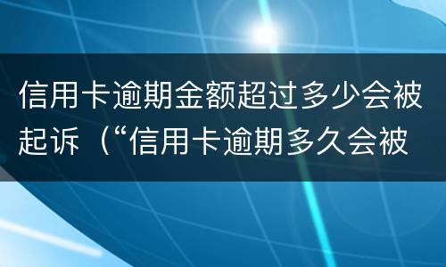 信用卡逾期金额超过多少会被起诉（“信用卡逾期多久会被起诉”）