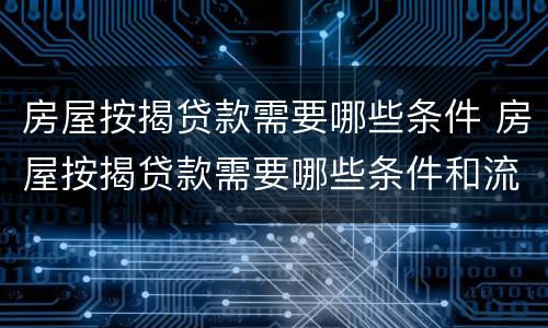 房屋按揭贷款需要哪些条件 房屋按揭贷款需要哪些条件和流程