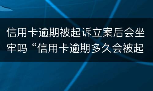 信用卡逾期被起诉立案后会坐牢吗 “信用卡逾期多久会被起诉”